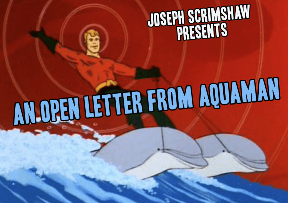 An Open Letter From Aquaman – Joseph Scrimshaw